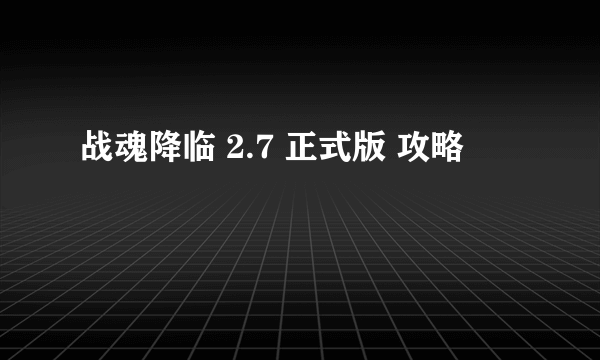 战魂降临 2.7 正式版 攻略