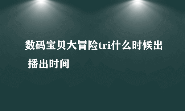 数码宝贝大冒险tri什么时候出 播出时间