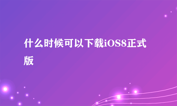 什么时候可以下载iOS8正式版