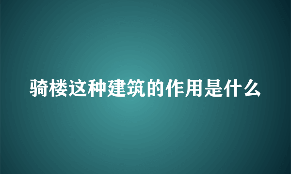 骑楼这种建筑的作用是什么