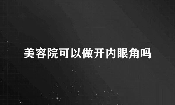 美容院可以做开内眼角吗