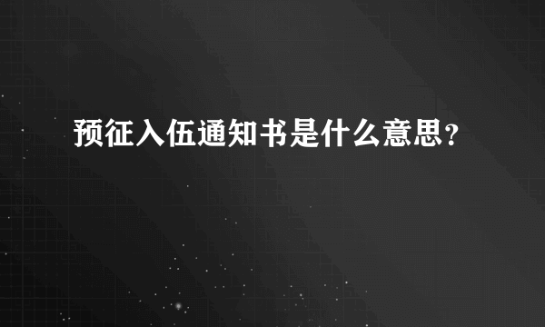 预征入伍通知书是什么意思？