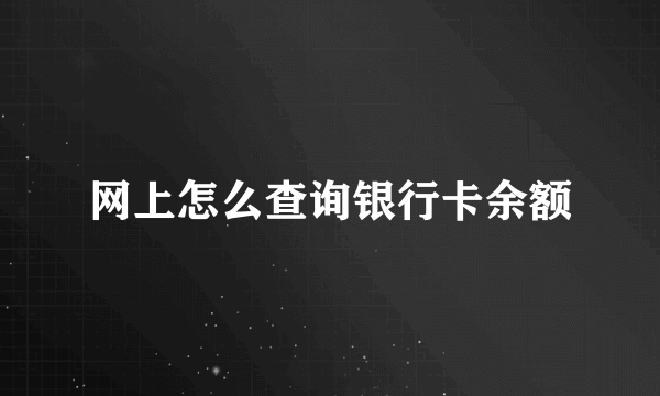 网上怎么查询银行卡余额