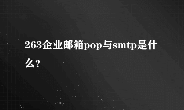 263企业邮箱pop与smtp是什么？