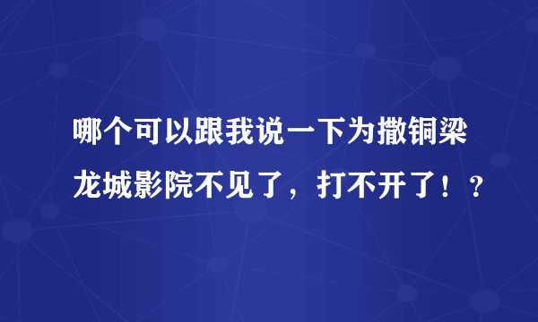 哪个可以跟我说一下为撒铜梁龙城影院不见了，打不开了！？