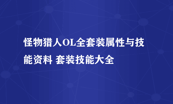 怪物猎人OL全套装属性与技能资料 套装技能大全