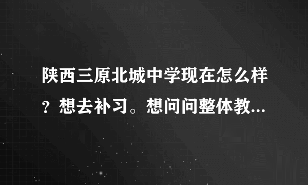 陕西三原北城中学现在怎么样？想去补习。想问问整体教学环境，学习风气，看见他们贴吧感觉很乱