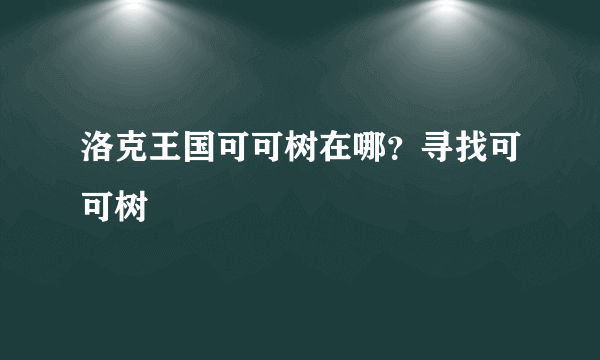 洛克王国可可树在哪？寻找可可树