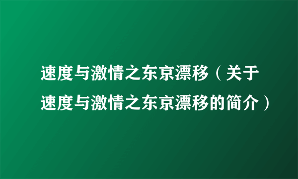 速度与激情之东京漂移（关于速度与激情之东京漂移的简介）