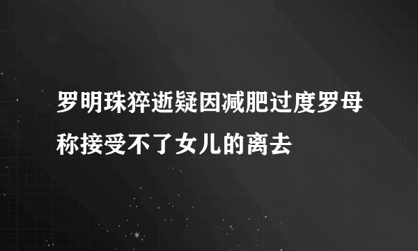 罗明珠猝逝疑因减肥过度罗母称接受不了女儿的离去