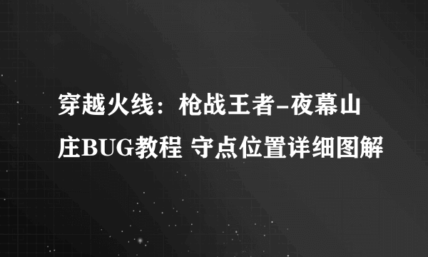 穿越火线：枪战王者-夜幕山庄BUG教程 守点位置详细图解