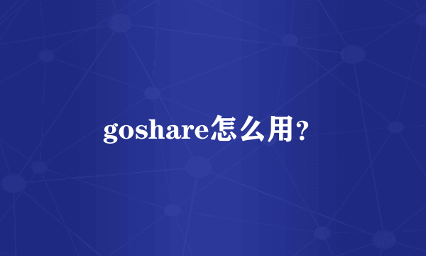 goshare怎么用？