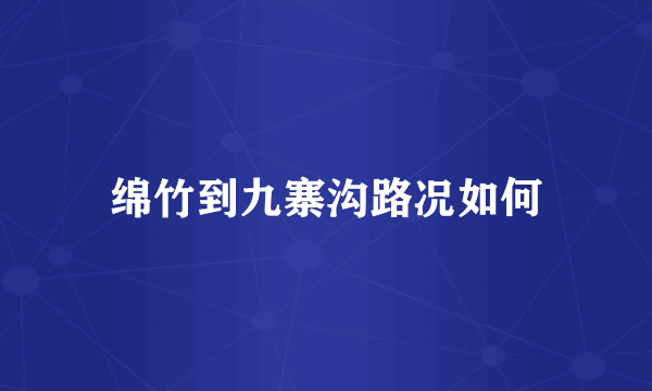 绵竹到九寨沟路况如何