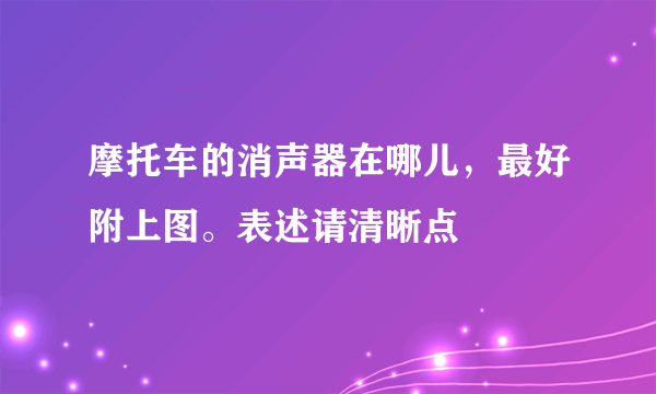 摩托车的消声器在哪儿，最好附上图。表述请清晰点