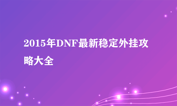 2015年DNF最新稳定外挂攻略大全