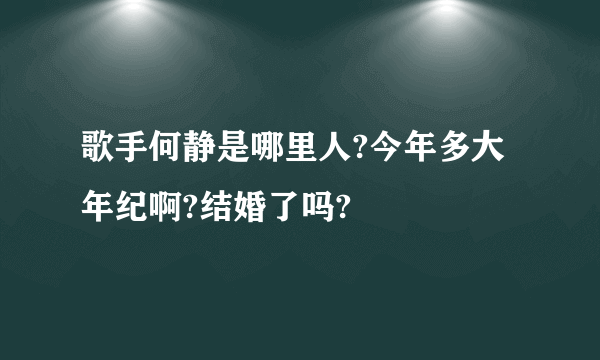 歌手何静是哪里人?今年多大年纪啊?结婚了吗?