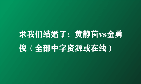 求我们结婚了：黄静茵vs金勇俊（全部中字资源或在线）