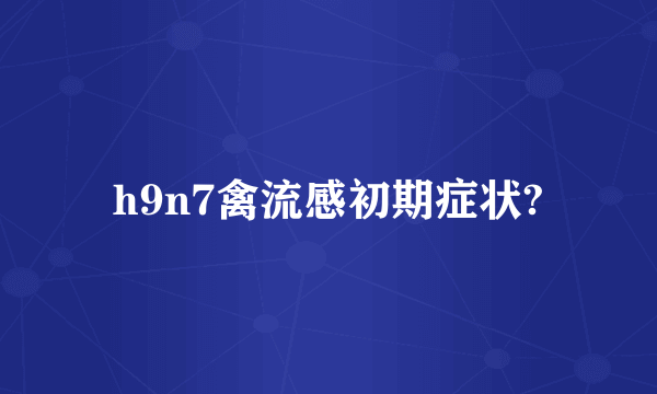 h9n7禽流感初期症状?