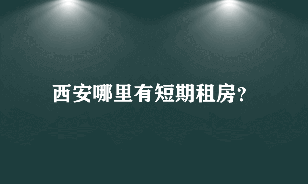 西安哪里有短期租房？