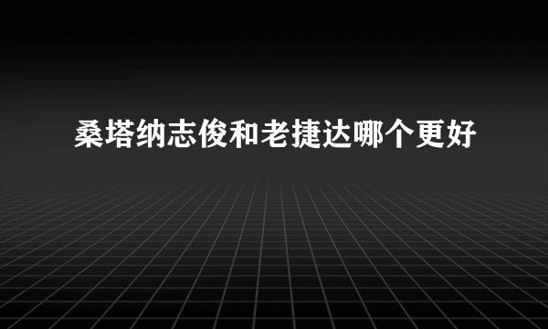 桑塔纳志俊和老捷达哪个更好