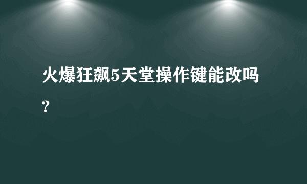 火爆狂飙5天堂操作键能改吗？