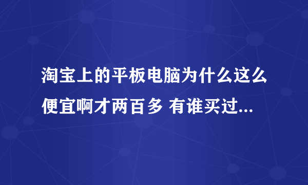 淘宝上的平板电脑为什么这么便宜啊才两百多 有谁买过感觉好不好