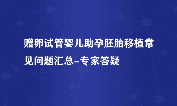 赠卵试管婴儿助孕胚胎移植常见问题汇总-专家答疑