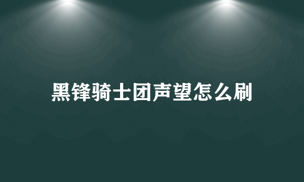 黑锋骑士团声望怎么刷