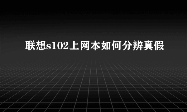 联想s102上网本如何分辨真假