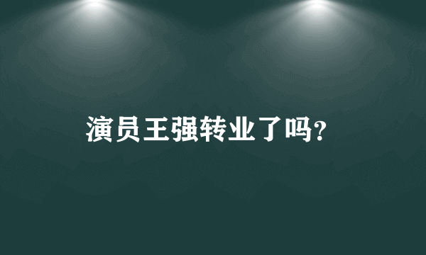 演员王强转业了吗？