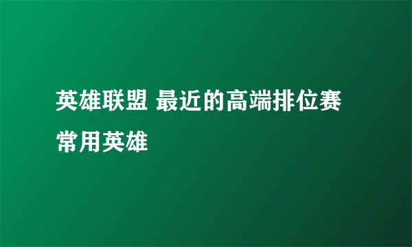 英雄联盟 最近的高端排位赛常用英雄