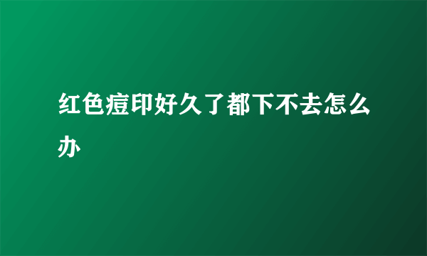 红色痘印好久了都下不去怎么办