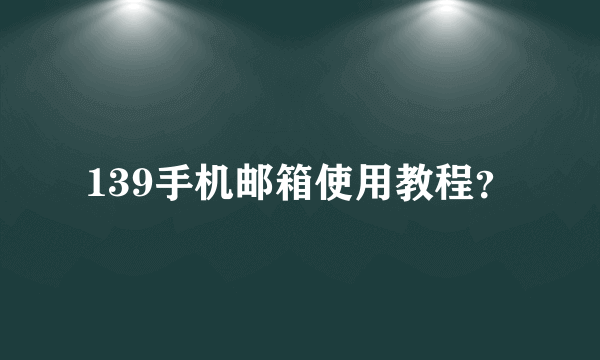 139手机邮箱使用教程？