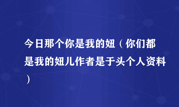 今日那个你是我的妞（你们都是我的妞儿作者是于头个人资料）