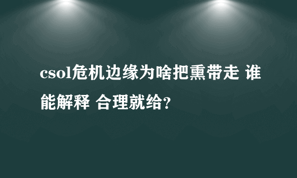 csol危机边缘为啥把熏带走 谁能解释 合理就给？