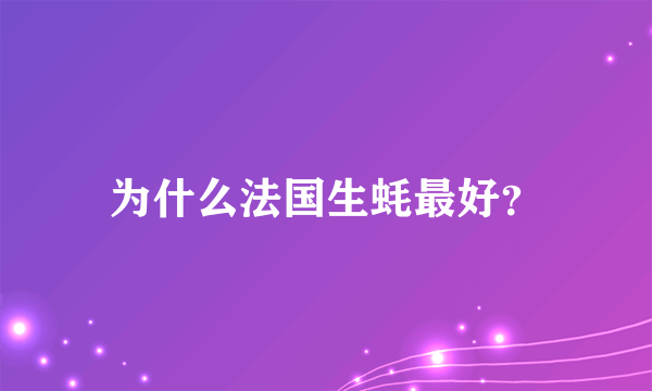 为什么法国生蚝最好？