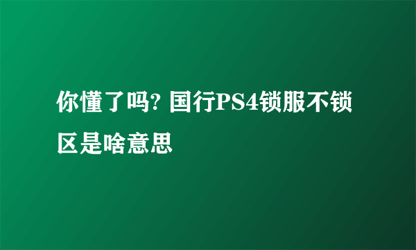 你懂了吗? 国行PS4锁服不锁区是啥意思