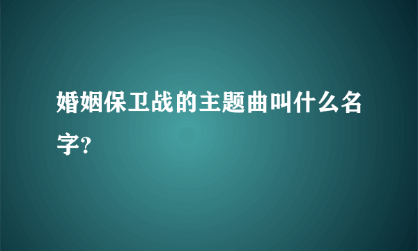 婚姻保卫战的主题曲叫什么名字？