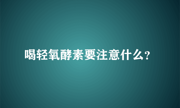 喝轻氧酵素要注意什么？