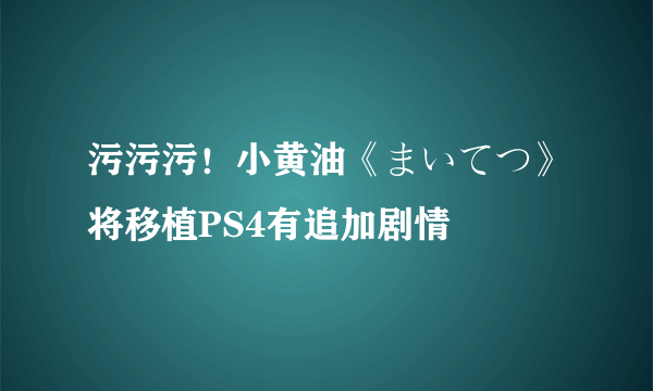 污污污！小黄油《まいてつ》将移植PS4有追加剧情