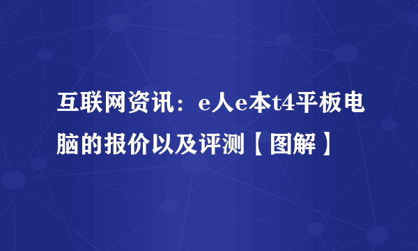 互联网资讯：e人e本t4平板电脑的报价以及评测【图解】