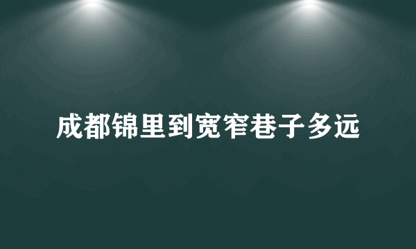 成都锦里到宽窄巷子多远