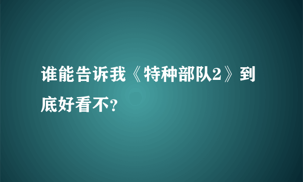 谁能告诉我《特种部队2》到底好看不？