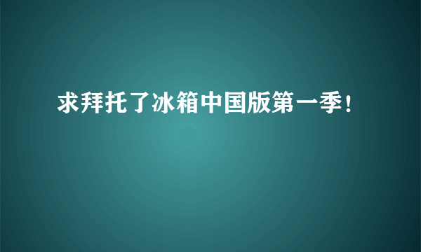 求拜托了冰箱中国版第一季！