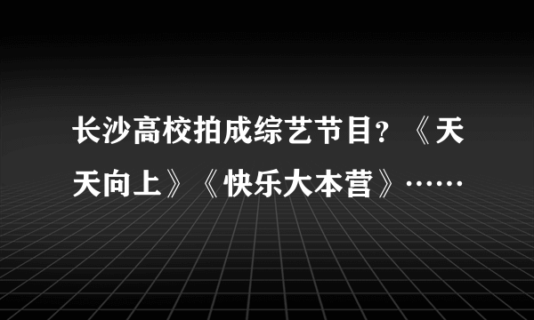 长沙高校拍成综艺节目？《天天向上》《快乐大本营》……