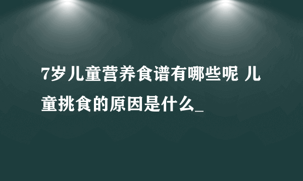 7岁儿童营养食谱有哪些呢 儿童挑食的原因是什么_