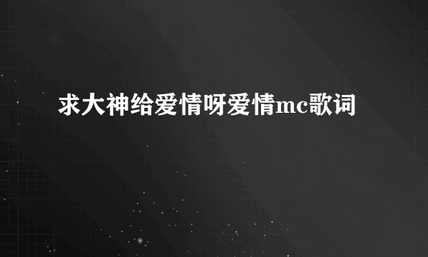 求大神给爱情呀爱情mc歌词