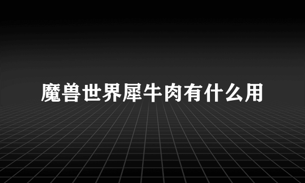 魔兽世界犀牛肉有什么用