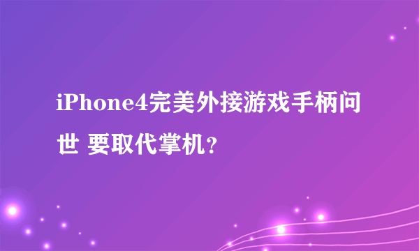 iPhone4完美外接游戏手柄问世 要取代掌机？