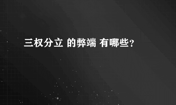 三权分立 的弊端 有哪些？